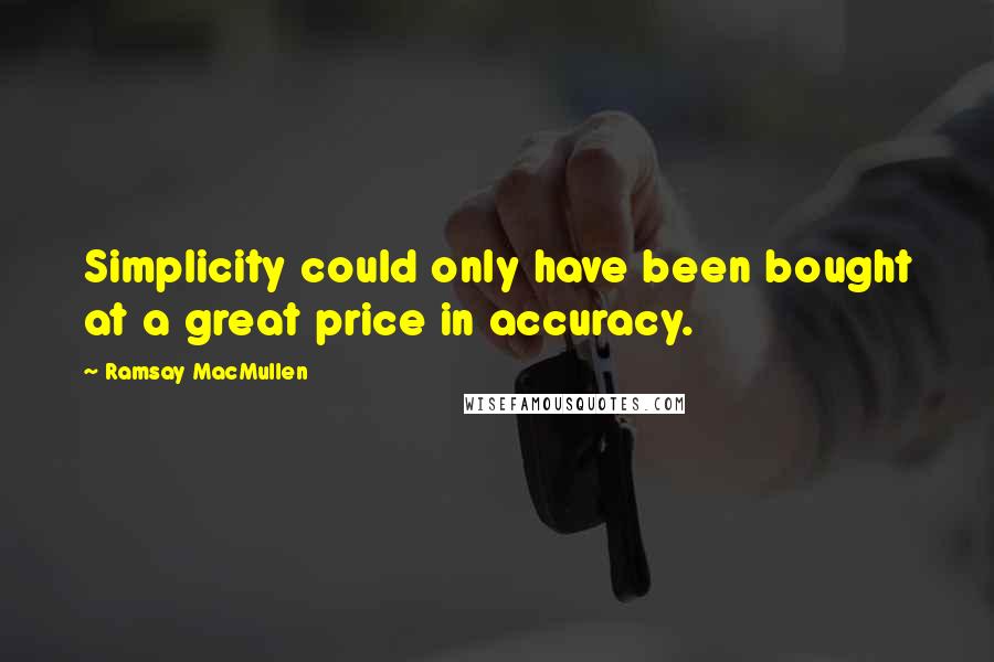 Ramsay MacMullen Quotes: Simplicity could only have been bought at a great price in accuracy.