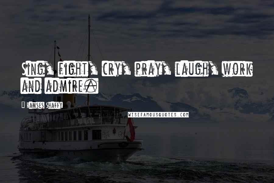 Ramses Shaffy Quotes: Sing, fight, cry, pray, laugh, work and admire.