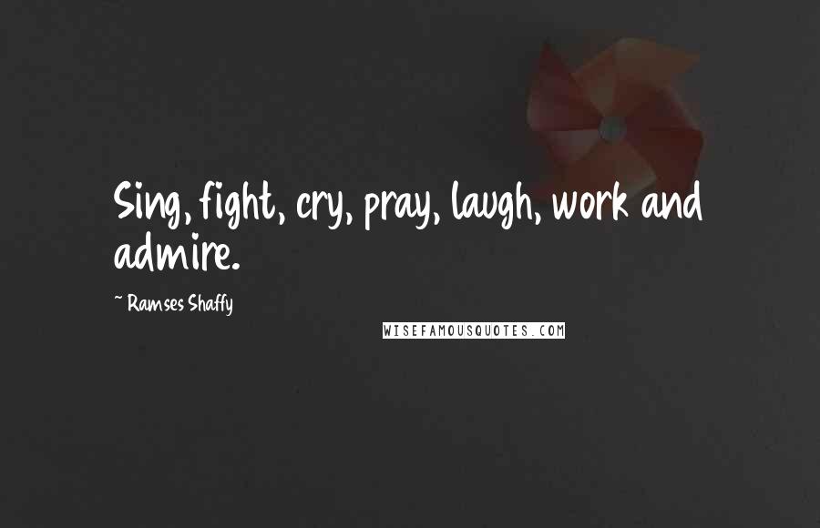 Ramses Shaffy Quotes: Sing, fight, cry, pray, laugh, work and admire.