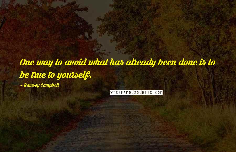 Ramsey Campbell Quotes: One way to avoid what has already been done is to be true to yourself.