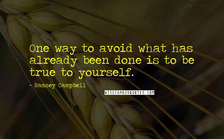 Ramsey Campbell Quotes: One way to avoid what has already been done is to be true to yourself.