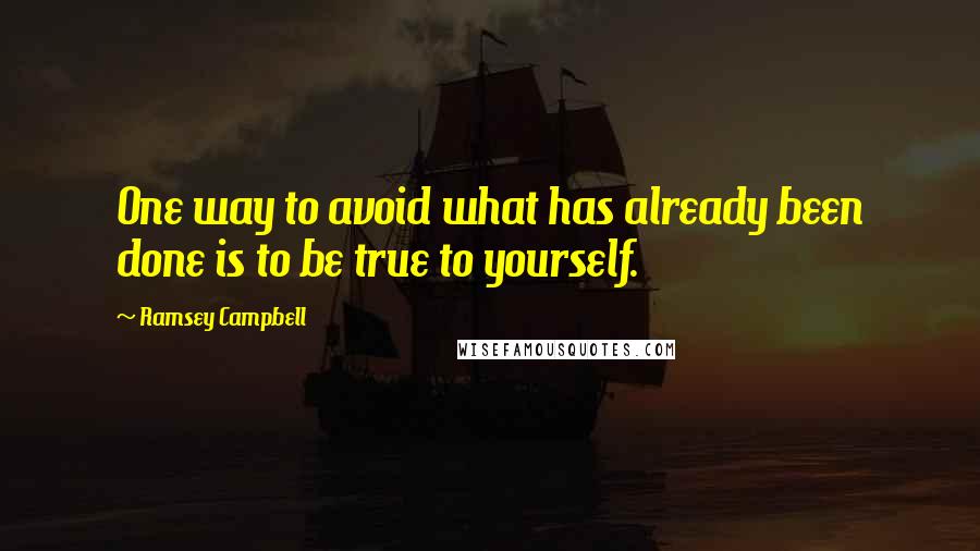 Ramsey Campbell Quotes: One way to avoid what has already been done is to be true to yourself.