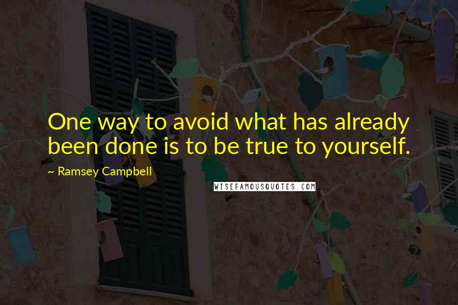 Ramsey Campbell Quotes: One way to avoid what has already been done is to be true to yourself.