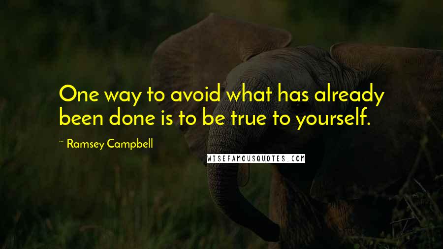 Ramsey Campbell Quotes: One way to avoid what has already been done is to be true to yourself.