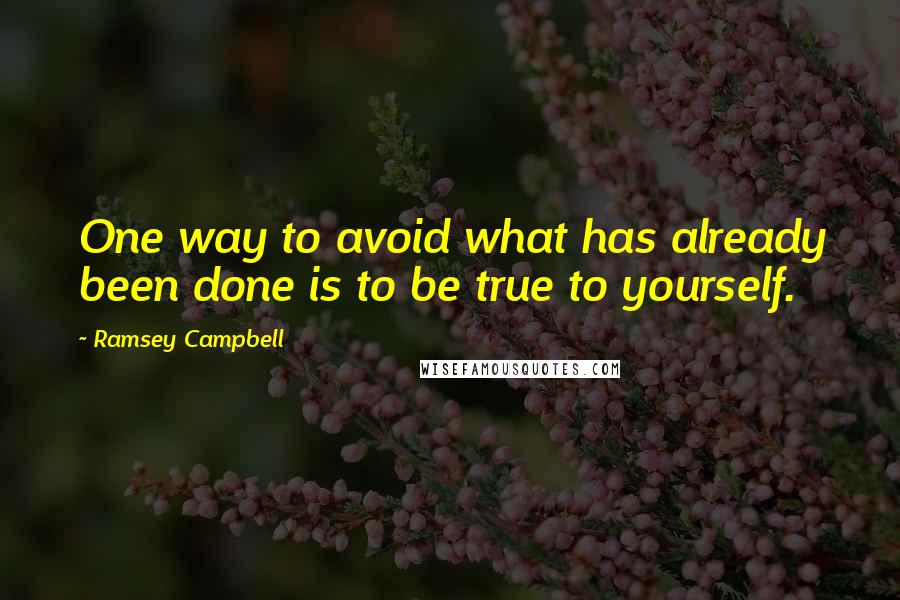 Ramsey Campbell Quotes: One way to avoid what has already been done is to be true to yourself.