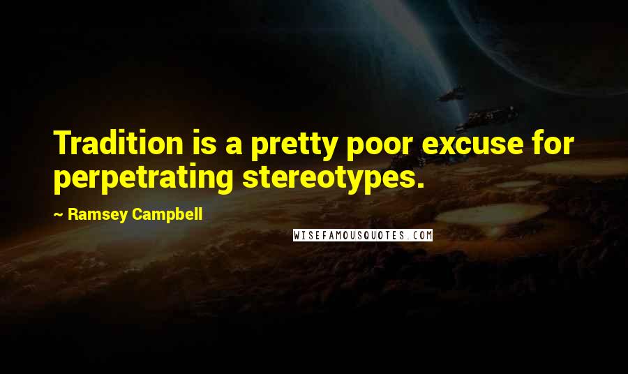 Ramsey Campbell Quotes: Tradition is a pretty poor excuse for perpetrating stereotypes.