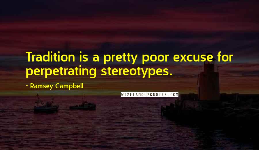Ramsey Campbell Quotes: Tradition is a pretty poor excuse for perpetrating stereotypes.