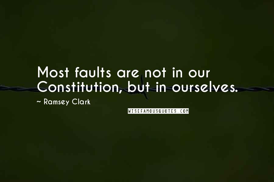 Ramsey Clark Quotes: Most faults are not in our Constitution, but in ourselves.