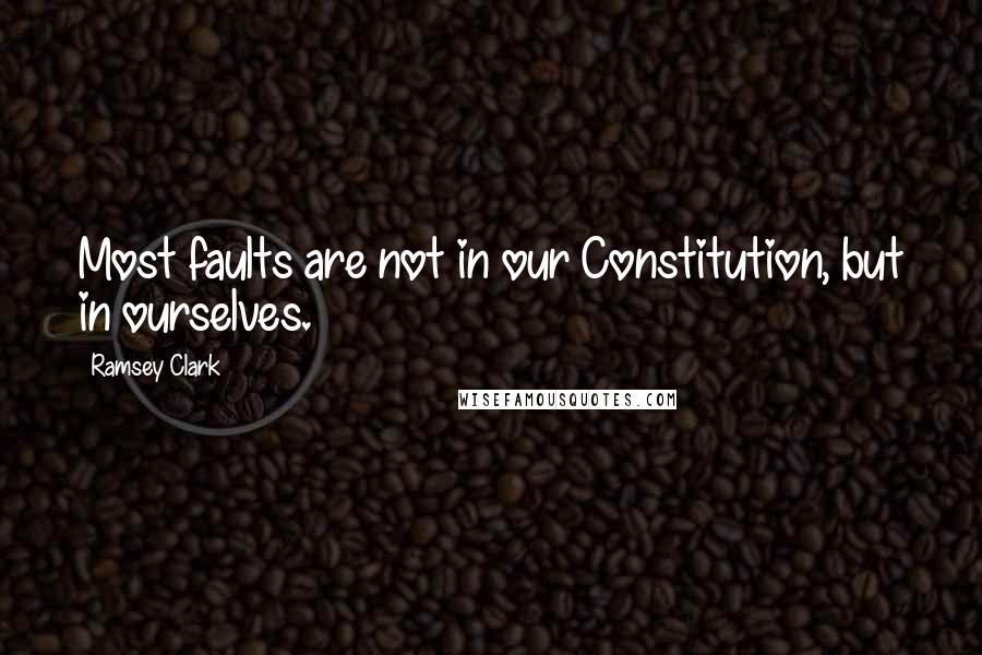 Ramsey Clark Quotes: Most faults are not in our Constitution, but in ourselves.