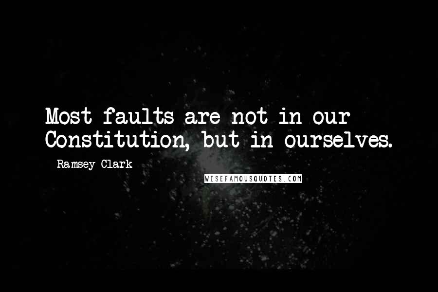 Ramsey Clark Quotes: Most faults are not in our Constitution, but in ourselves.