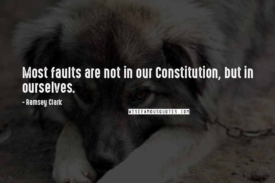 Ramsey Clark Quotes: Most faults are not in our Constitution, but in ourselves.