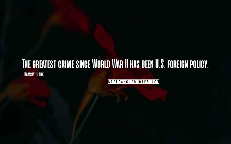 Ramsey Clark Quotes: The greatest crime since World War II has been U.S. foreign policy.