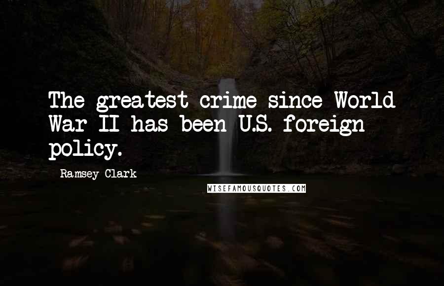 Ramsey Clark Quotes: The greatest crime since World War II has been U.S. foreign policy.