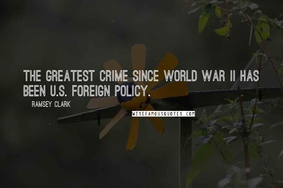 Ramsey Clark Quotes: The greatest crime since World War II has been U.S. foreign policy.