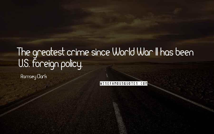 Ramsey Clark Quotes: The greatest crime since World War II has been U.S. foreign policy.