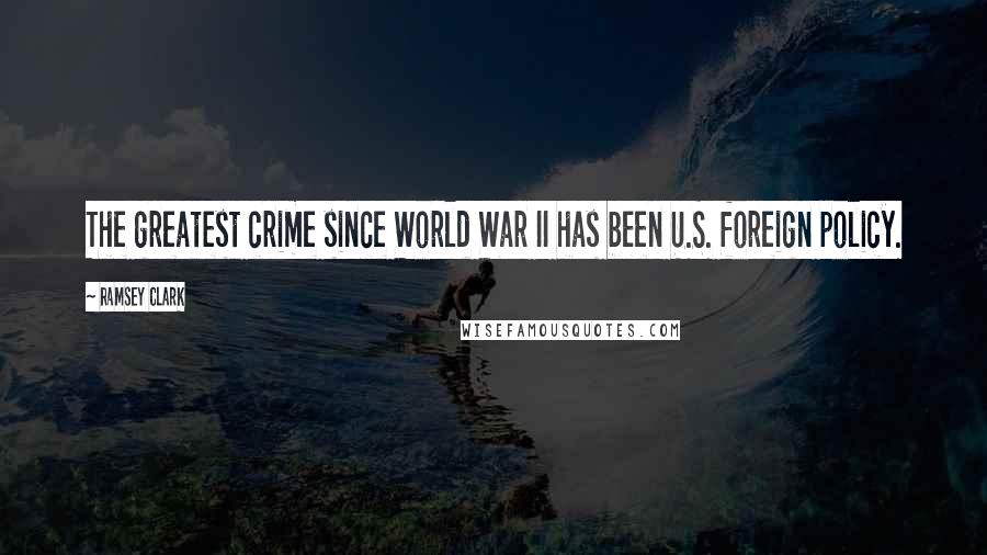 Ramsey Clark Quotes: The greatest crime since World War II has been U.S. foreign policy.