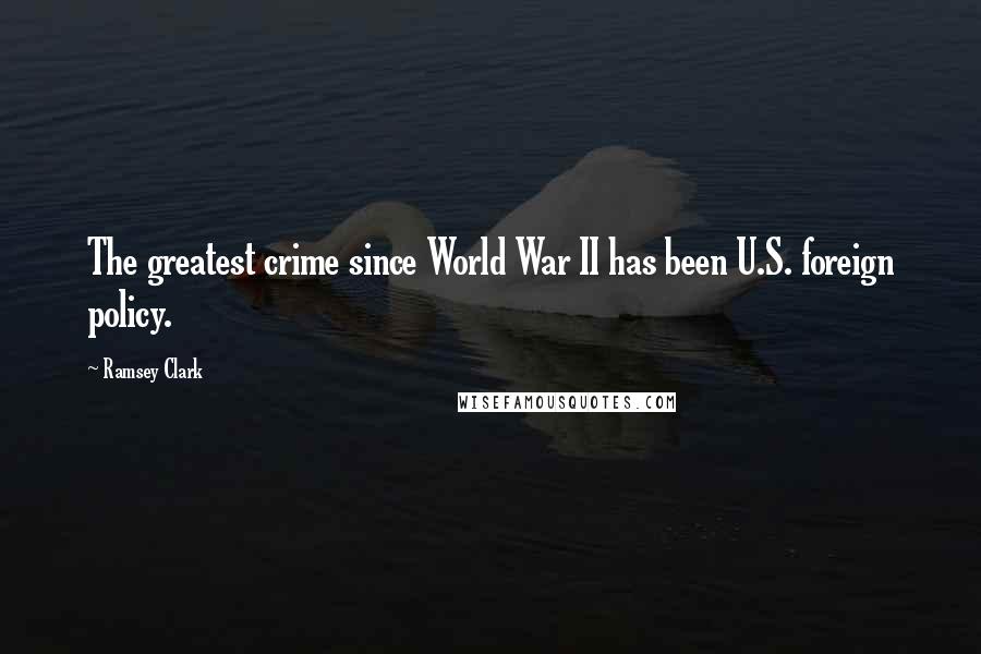 Ramsey Clark Quotes: The greatest crime since World War II has been U.S. foreign policy.