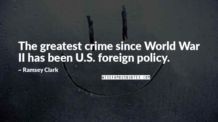 Ramsey Clark Quotes: The greatest crime since World War II has been U.S. foreign policy.