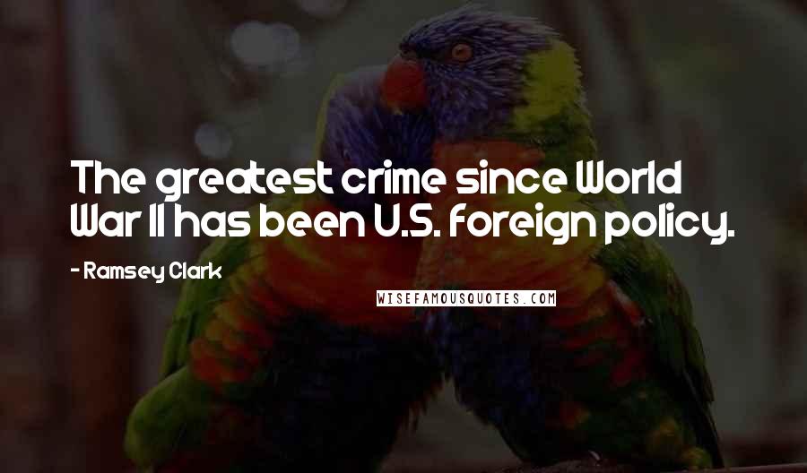 Ramsey Clark Quotes: The greatest crime since World War II has been U.S. foreign policy.