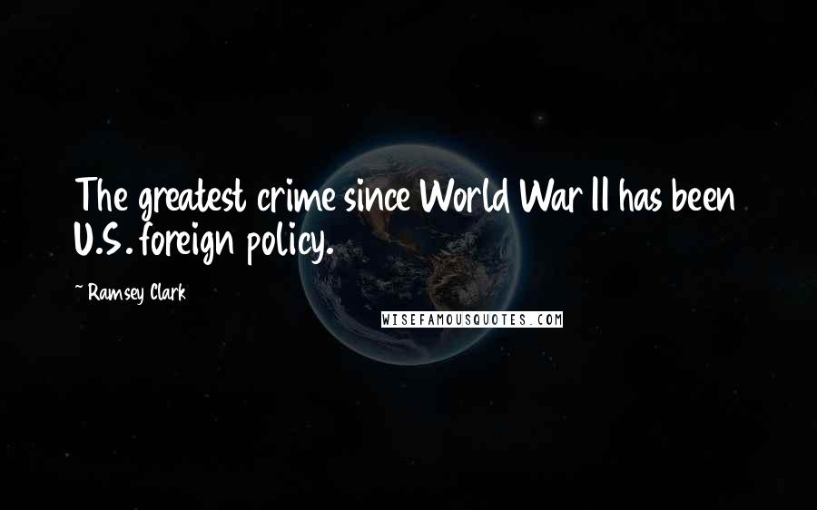 Ramsey Clark Quotes: The greatest crime since World War II has been U.S. foreign policy.