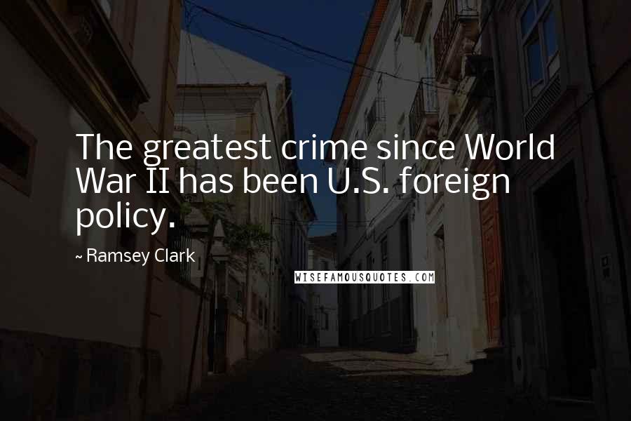 Ramsey Clark Quotes: The greatest crime since World War II has been U.S. foreign policy.