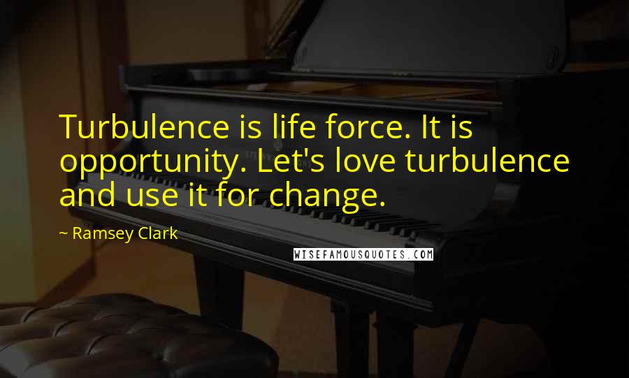 Ramsey Clark Quotes: Turbulence is life force. It is opportunity. Let's love turbulence and use it for change.