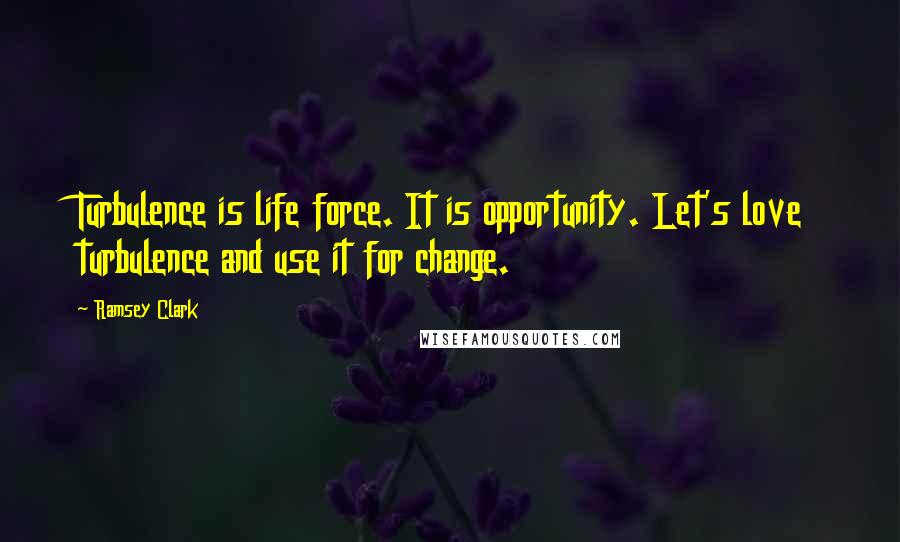 Ramsey Clark Quotes: Turbulence is life force. It is opportunity. Let's love turbulence and use it for change.