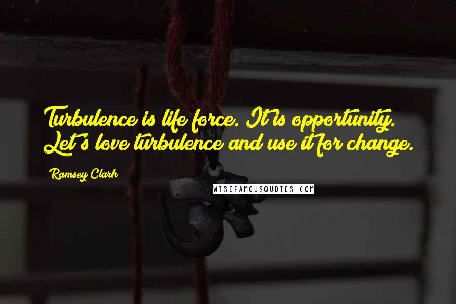 Ramsey Clark Quotes: Turbulence is life force. It is opportunity. Let's love turbulence and use it for change.