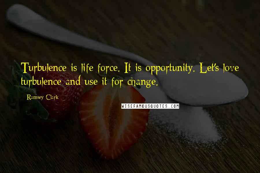 Ramsey Clark Quotes: Turbulence is life force. It is opportunity. Let's love turbulence and use it for change.