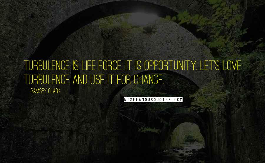 Ramsey Clark Quotes: Turbulence is life force. It is opportunity. Let's love turbulence and use it for change.