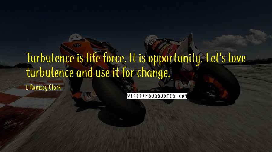 Ramsey Clark Quotes: Turbulence is life force. It is opportunity. Let's love turbulence and use it for change.
