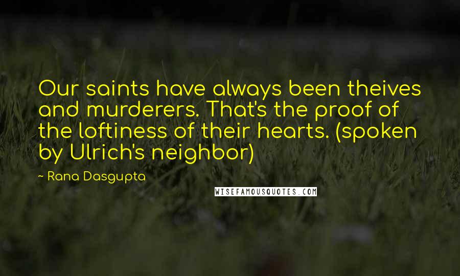 Rana Dasgupta Quotes: Our saints have always been theives and murderers. That's the proof of the loftiness of their hearts. (spoken by Ulrich's neighbor)