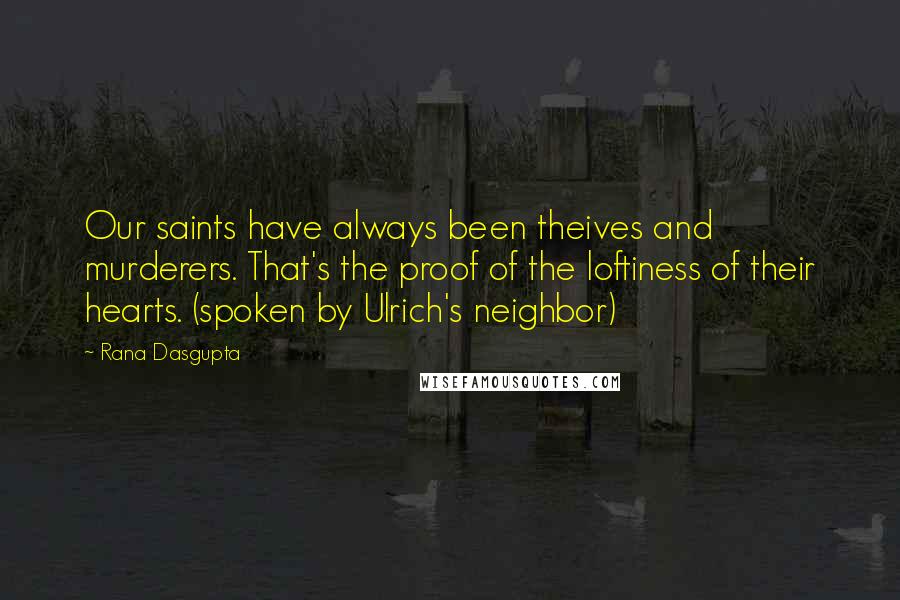 Rana Dasgupta Quotes: Our saints have always been theives and murderers. That's the proof of the loftiness of their hearts. (spoken by Ulrich's neighbor)