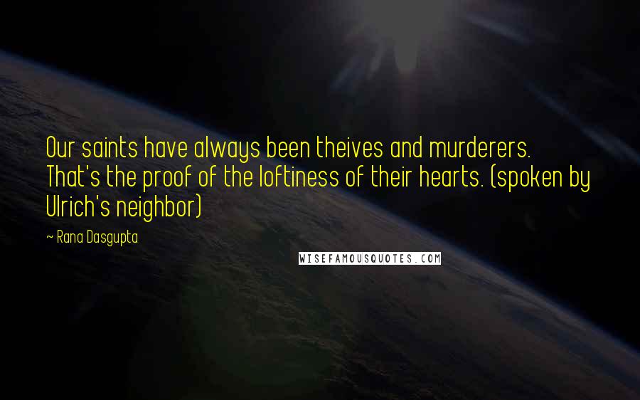 Rana Dasgupta Quotes: Our saints have always been theives and murderers. That's the proof of the loftiness of their hearts. (spoken by Ulrich's neighbor)