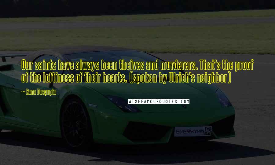 Rana Dasgupta Quotes: Our saints have always been theives and murderers. That's the proof of the loftiness of their hearts. (spoken by Ulrich's neighbor)