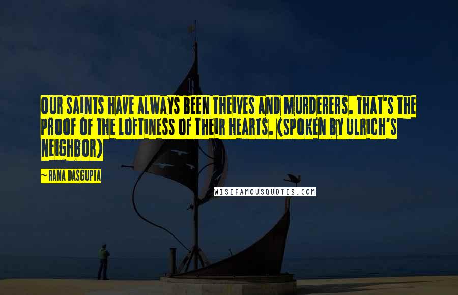 Rana Dasgupta Quotes: Our saints have always been theives and murderers. That's the proof of the loftiness of their hearts. (spoken by Ulrich's neighbor)