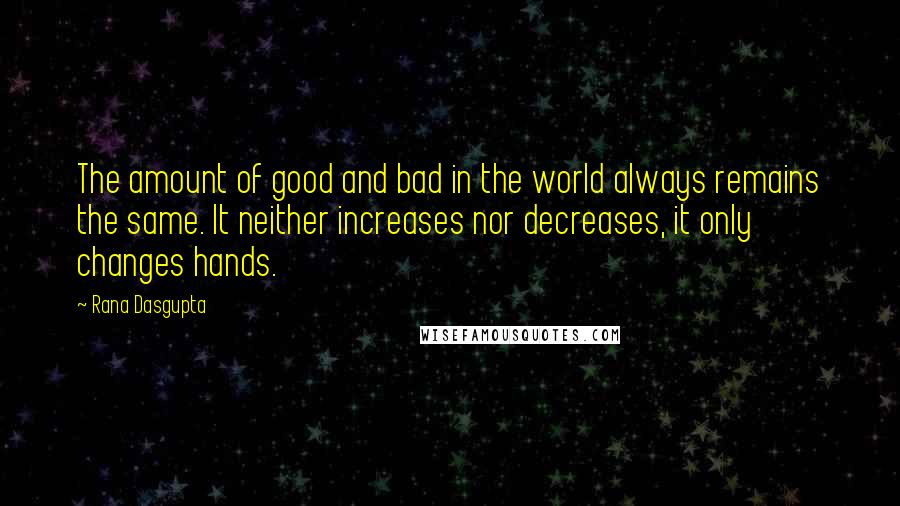 Rana Dasgupta Quotes: The amount of good and bad in the world always remains the same. It neither increases nor decreases, it only changes hands.