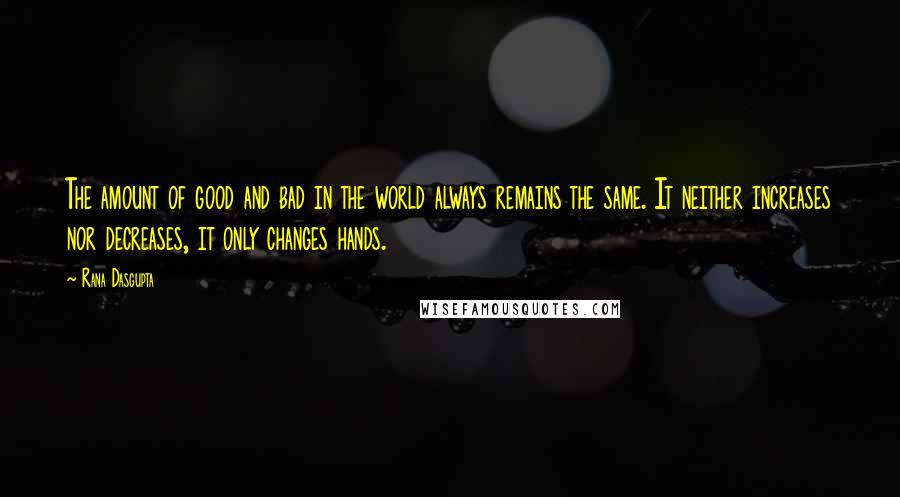 Rana Dasgupta Quotes: The amount of good and bad in the world always remains the same. It neither increases nor decreases, it only changes hands.