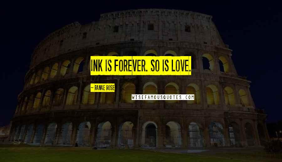 Ranae Rose Quotes: Ink is forever. So is love.