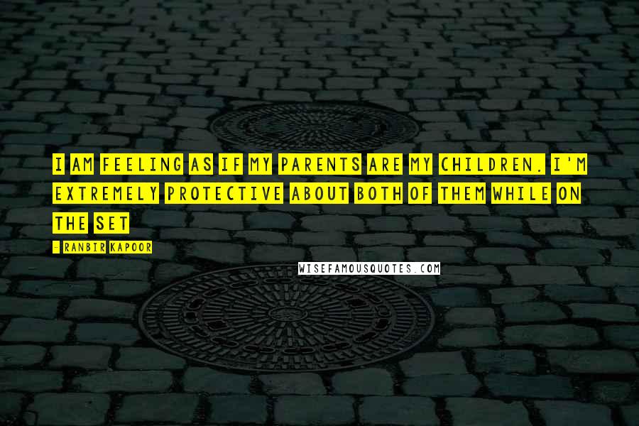 Ranbir Kapoor Quotes: I am feeling as if my parents are my children. I'm extremely protective about both of them while on the set