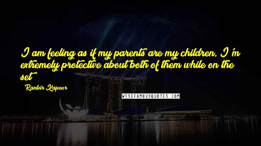 Ranbir Kapoor Quotes: I am feeling as if my parents are my children. I'm extremely protective about both of them while on the set