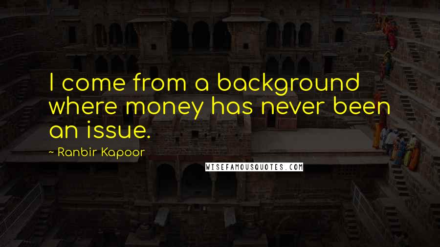 Ranbir Kapoor Quotes: I come from a background where money has never been an issue.