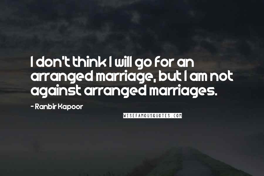 Ranbir Kapoor Quotes: I don't think I will go for an arranged marriage, but I am not against arranged marriages.