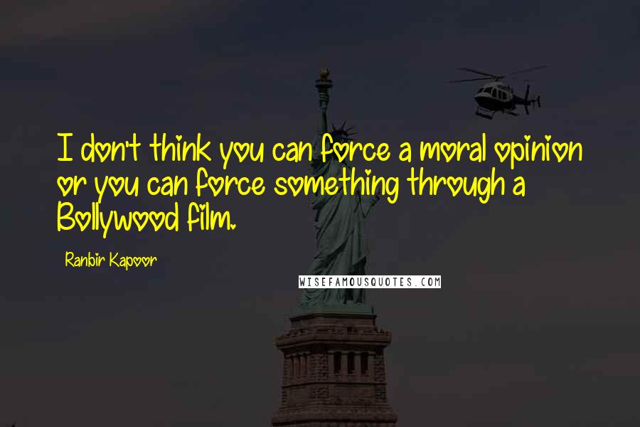 Ranbir Kapoor Quotes: I don't think you can force a moral opinion or you can force something through a Bollywood film.