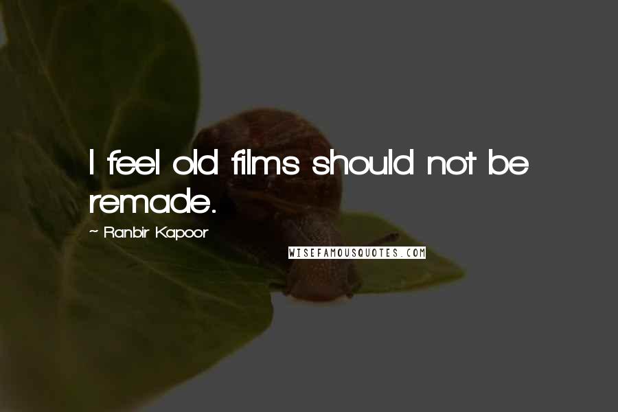 Ranbir Kapoor Quotes: I feel old films should not be remade.