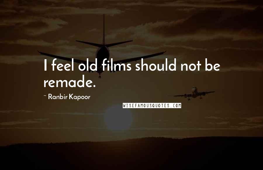 Ranbir Kapoor Quotes: I feel old films should not be remade.