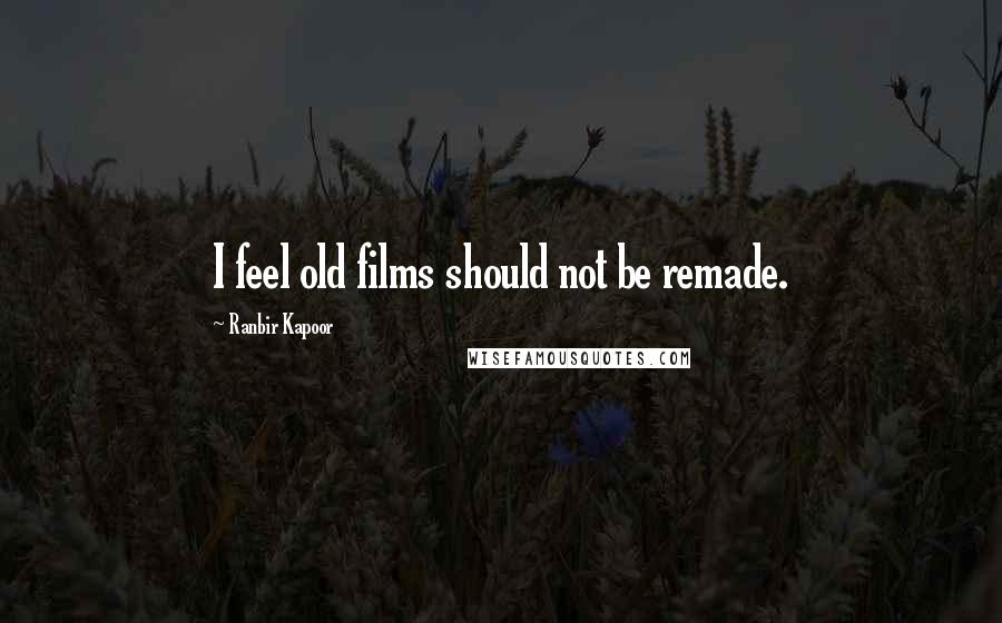 Ranbir Kapoor Quotes: I feel old films should not be remade.