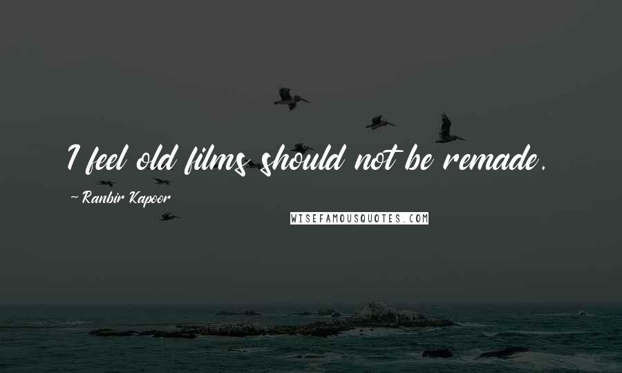 Ranbir Kapoor Quotes: I feel old films should not be remade.