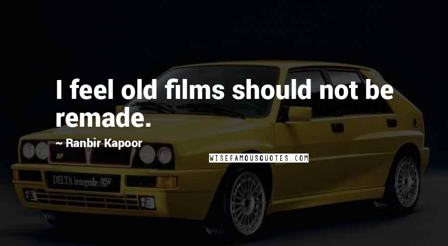 Ranbir Kapoor Quotes: I feel old films should not be remade.