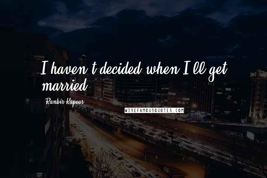 Ranbir Kapoor Quotes: I haven't decided when I'll get married,